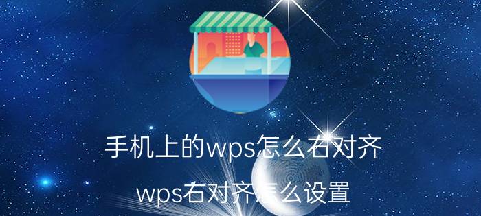 手机上的wps怎么右对齐 wps右对齐怎么设置？